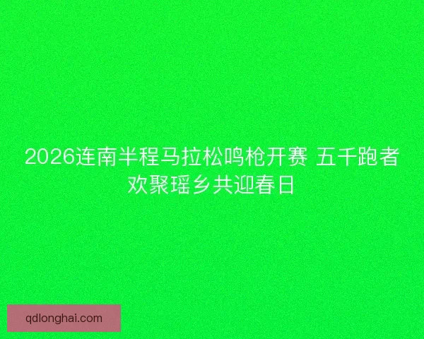 2026连南半程马拉松鸣枪开赛 五千跑者欢聚瑶乡共迎春日