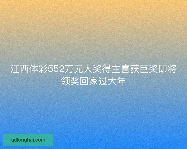 江西体彩552万元大奖得主喜获巨奖即将领奖回家过大年 江西体彩552万元大奖得主喜获巨奖即将领奖回家过大年