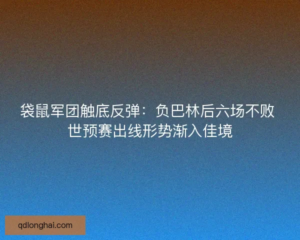袋鼠军团触底反弹：负巴林后六场不败 世预赛出线形势渐入佳境