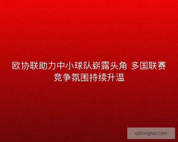 欧协联助力中小球队崭露头角 多国联赛竞争氛围持续升温