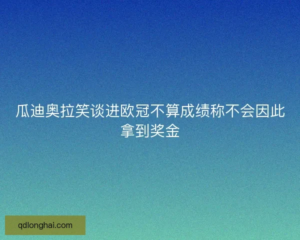 瓜迪奥拉笑谈进欧冠不算成绩称不会因此拿到奖金 瓜迪奥拉笑谈进欧冠不算成绩称不会因此拿到奖金