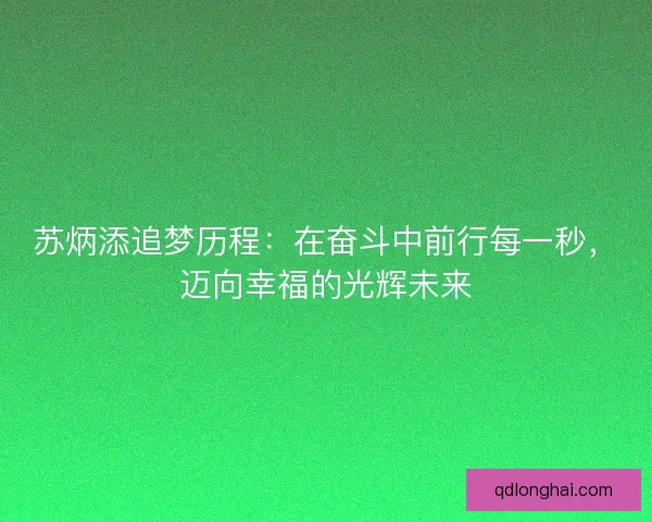 苏炳添追梦历程：在奋斗中前行每一秒，迈向幸福的光辉未来