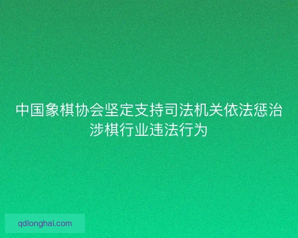 中国象棋协会坚定支持司法机关依法惩治涉棋行业违法行为