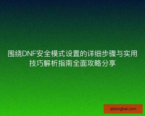 围绕DNF安全模式设置的详细步骤与实用技巧解析指南全面攻略分享