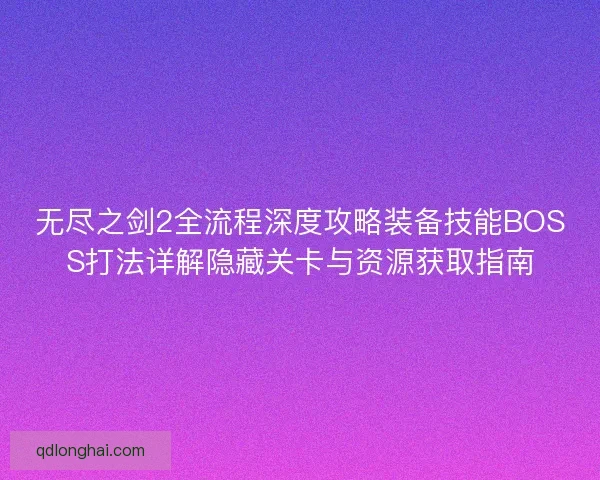 无尽之剑2全流程深度攻略装备技能BOSS打法详解隐藏关卡与资源获取指南 无尽之剑2全流程深度攻略装备技能BOSS打法详解隐藏关卡与资源获取指南